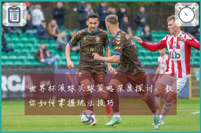 世界杯滚球买球策略深度探讨，教你如何掌握玩法技巧