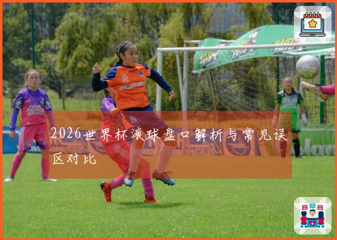 2026世界杯滚球盘口解析与常见误区对比