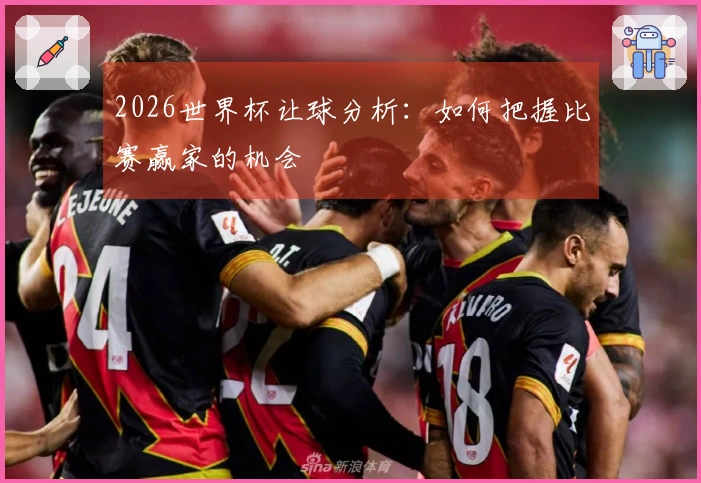 2026世界杯让球分析：如何把握比赛赢家的机会
