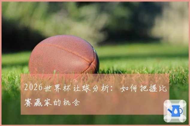 2026世界杯让球分析：如何把握比赛赢家的机会